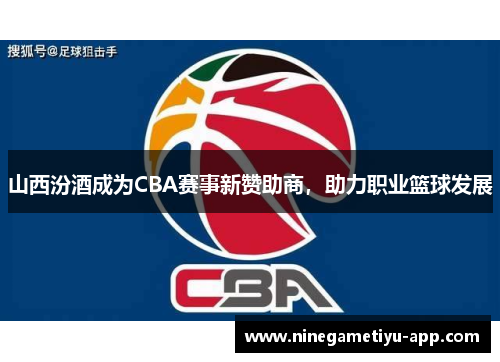 山西汾酒成为CBA赛事新赞助商，助力职业篮球发展