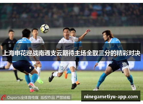 上海申花迎战南通支云期待主场全取三分的精彩对决