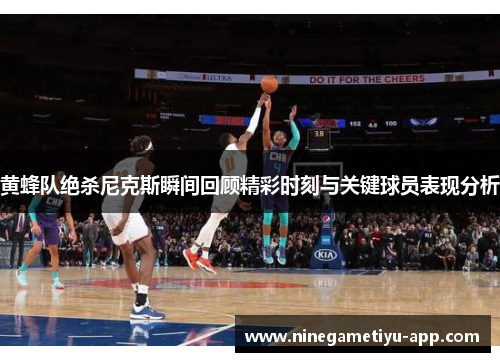 黄蜂队绝杀尼克斯瞬间回顾精彩时刻与关键球员表现分析