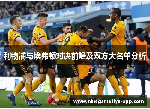 利物浦与埃弗顿对决前瞻及双方大名单分析